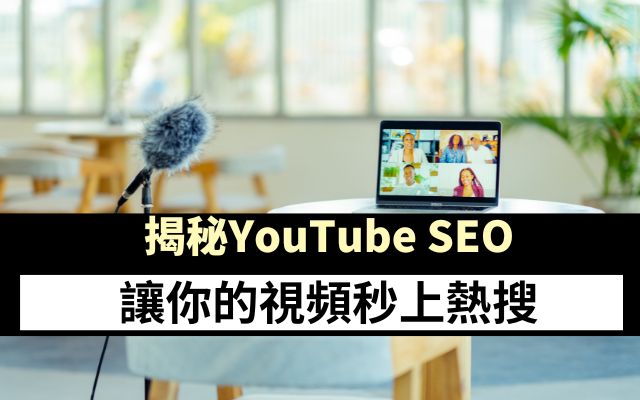 揭秘YouTube SEO：讓你的視頻秒上熱搜